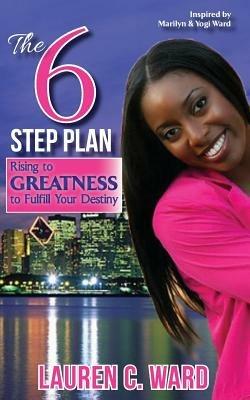 The 6-Step Plan, Rising to Greatness to Fulfill Your Destiny - Lauren C Ward - cover