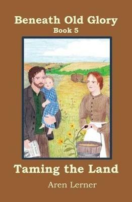 Taming the Land (Beneath Old Glory: Book 5) - Aren Lerner - cover