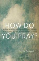 How Do You Pray?: Inspiring Responses from Religious Leaders, Spiritual Guides, Healers, Activists and Other Lovers of Humanity