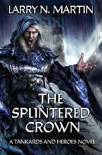 The Splintered Crown: A Tankards and Heroes Novel