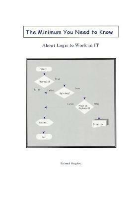 The Minimum You Need to Know About Logic to Work in IT - Roland Hughes - cover