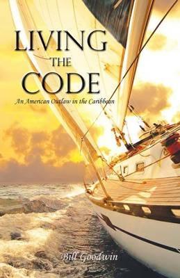 Living the Code An American Outlaw in the Caribbean - Bill Goodwin - cover