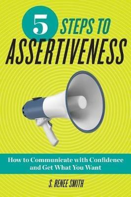 5 Steps to Assertiveness: How to Communicate with Confidence and Get What You Want - S Renee Smith - cover