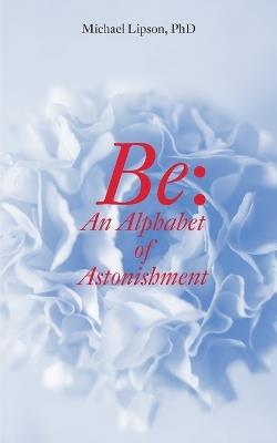 Be: An Alphabet of Astonishment - Michael Lipson - cover