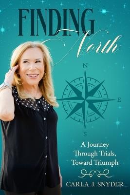 Finding North: A Journey Through Trials, Toward Triumph - Carla J Snyder - cover