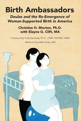 Birth Ambassadors: Doulas and the Re-Emergence of Woman-Supported Birth in America - Christine H Morton,Elayne G Clift - cover