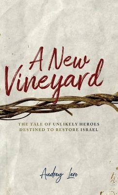 A New Vineyard: The Tale of Unlikely Heroes Destined to Restore Israel - Audrey Lero - cover