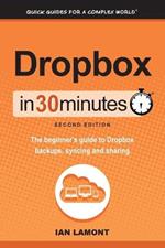 Dropbox in 30 Minutes, Second Edition: The beginner's guide to Dropbox backups, syncing, and sharing