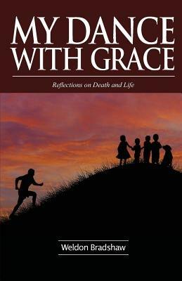 My Dance with Grace: Reflections on Death and Life - Weldon Bradshaw - cover
