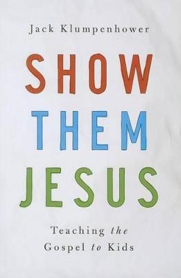 Show Them Jesus: Teaching the Gospel to Kids - Jack Klumpenhower - cover