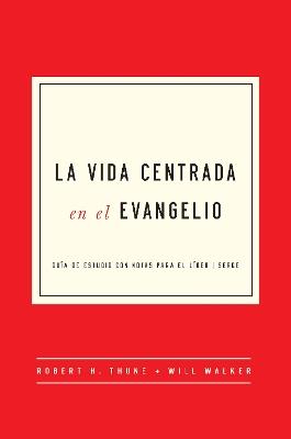 La Vida Centrada En El Evangelio: Guía de Estudio Con Notas Para El Líder - Robert H Thune,Will Walker - cover