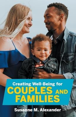 Creating Well-Being for Couples and Families: Increasing Health, Spirituality, and Happiness - Susanne M Alexander - cover