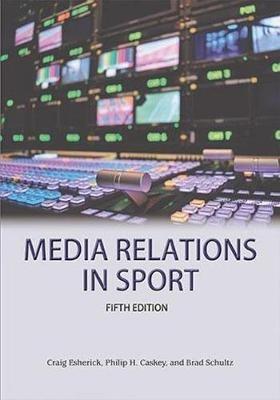 Media Relations in Sport 5th Edition - Craig Esherick,Philip H Caskey,Brad Schulz - cover