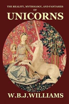 The Reality, Mythology, and Fantasies of Unicorns - W B J Williams - cover