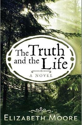 The Truth and the Life - Elizabeth Moore - cover