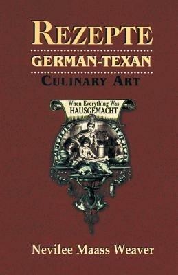 Rezepte: German-Texan Culinary Art - Nevilee Weaver Weaver - cover