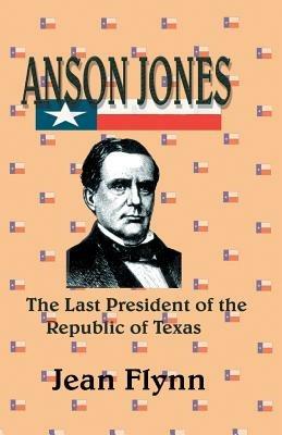 Anson Jones: The Last President of the Republic of Texas - Jean Flynn - cover