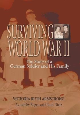 Surviving World War II: The Story of a German Soldier and His Family - Victoria Ruth Armstrong - cover