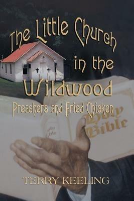 The Little Church in the Wildwood: Preachers and Fried Chicken - Terry Keeling - cover