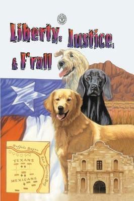 Liberty, Justice & F'Rall: The Dog Heroes of the Texas Republic - Marjorie Kutchinski - cover