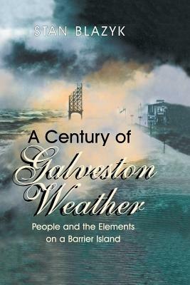 A Century of Galveston Weather: People and the Elements on a Barrier Island - Stan Blazyk - cover