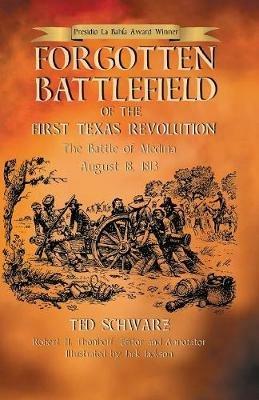 Forgotten Battlefield of the First Texas Revolution: The First Battle of Medina August 18, 1813 - Ted Schwarz - cover