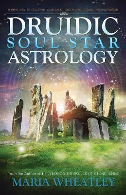 Druidic Soul Star Astrology: A New Way to Discover Your Past Lives without Past-Life Regressions - Maria Wheatley - cover
