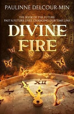 Divine Fire: The Book of the Future: Past & Future Lives Changing Our Time Line - Pauline Delcour-Min - cover