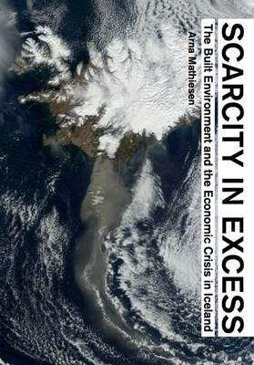 Scarcity in excess. The built environment and the economics crisis in Iceland - Arna Mathiesen - copertina
