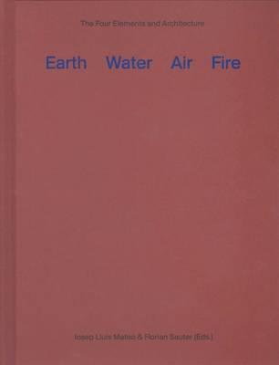 Earth water air fire. Architecture and the elements. A re-investigation of things primordial - Josep L. Mateo,Florian Sauter - copertina