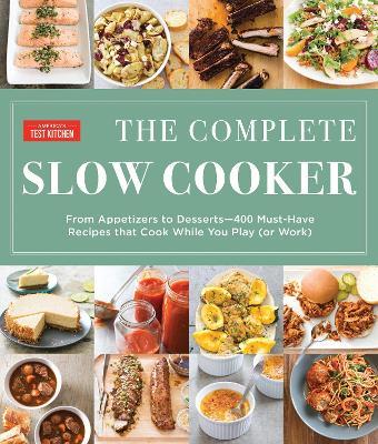 The Complete Slow Cooker: From Appetizers to Desserts - 400 Must-Have Recipes That Cook While You Play - America's Test Kitchen - cover