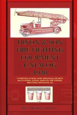Dixon & Son Fire Fighting Equipment Catalog -1930-: Consisting of hose, hose appliances, helmets and clothing, gongs, whistles, fire engines, breathing appliances, etc. - S Dixon & Son LD - cover