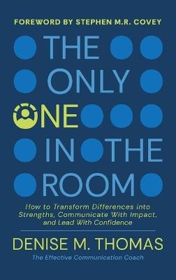 The Only One in the Room: How To Transform Difference into Strengths, Communicate With Impact, and Lead With Confidence - Denise M Thomas - cover