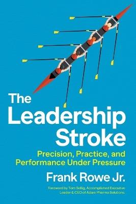 The Leadership Stroke: Precision, Practice, and Performance Under Pressure - Frank Rowe - cover