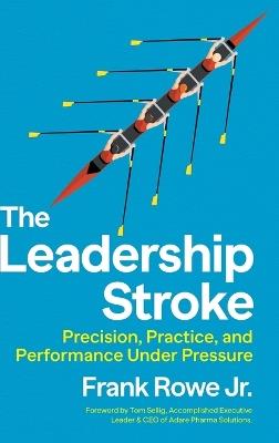 The Leadership Stroke: Precision, Practice, and Performance Under Pressure - Frank Rowe - cover