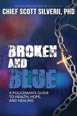 Broken And Blue: A Policeman's Guide To Health, Hope, and Healing - Scott Silverii - cover