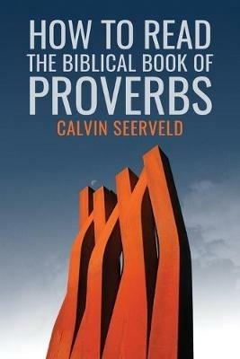 How to Read the Biblical Book of Proverbs: In paragraphs - Calvin G Seerveld - cover