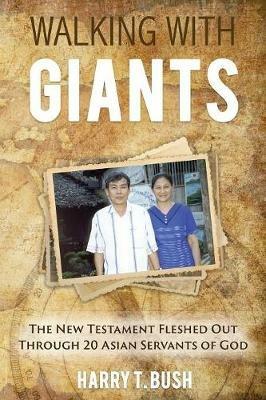 Walking with Giants: The New Testament Fleshed Out Through 20 Asian Servants of God - Harry T Bush - cover