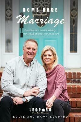Home Base Marriage: Essentials for a Healthy Marriage that Will Last Through the Generations - Eddie And Dawn Leopard - cover
