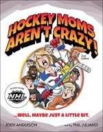 Hockey Moms Aren't Crazy!: ...Well, Maybe Just a Little Bit