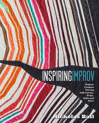 Inspiring Improv: Explore Creative Piecing with Curves, Strips, Slabs and More - Nicholas Ball - cover
