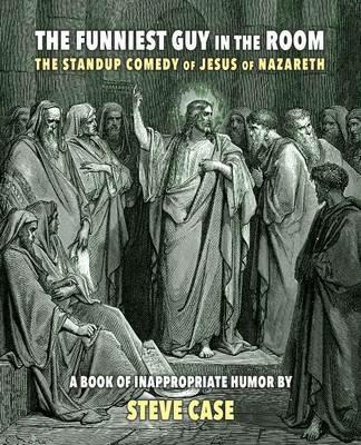 The Funniest Guy in the Room: The Standup Comedy of Jesus of Nazareth - Steve Case - cover