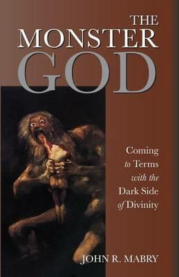 The Monster God: Coming to Terms with the Dark Side of Divinity - John R Mabry - cover