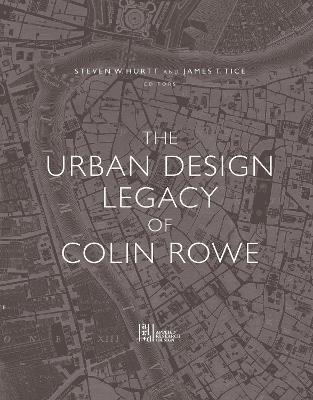 The Urban Design Legacy of Colin Rowe - Steven Hurtt,Antonio Pietro Latini,James Tice - cover