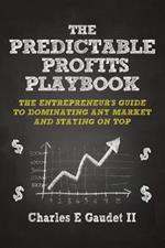 The Predictable Profits Playbook: The Entrepreneur's Guide to Dominating Any Market - And Staying on Top