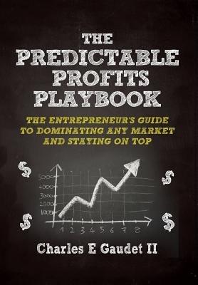 The Predictable Profits Playbook: The Entrepreneur's Guide to Dominating Any Market - And Staying on Top - Charles E Gaudet - cover