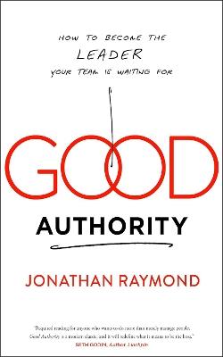 Good Authority: How to Become the Leader Your Team Is Waiting For - Jonathan Raymond - cover