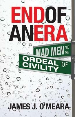 End of an Era: Mad Men and the Ordeal of Civility - James J O'Meara - cover