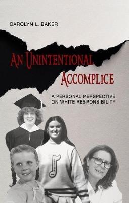 An Unintentional Accomplice - A Personal Perspective on White Responsibility - Carolyn L. Baker - cover