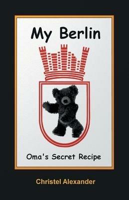 My Berlin: Oma's Secret Recipe - Christel Alexander - cover